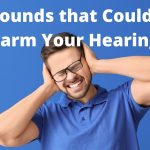 Sounds that Could Harms Your Hearing